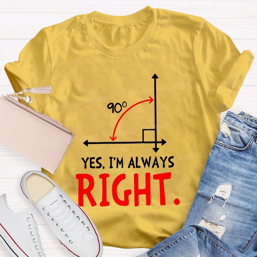 Yes I'M Always Right Math Teacher T-shirt