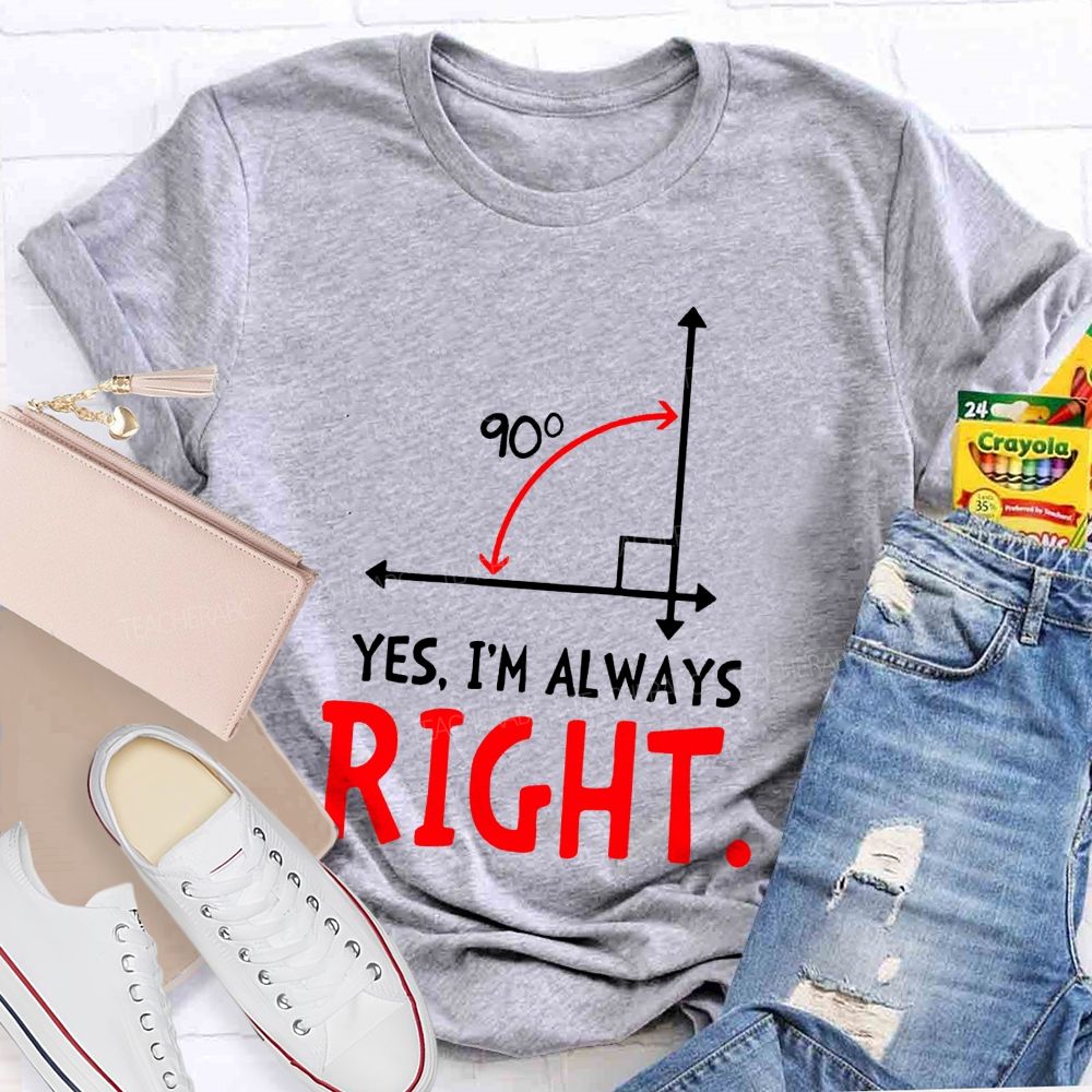 Yes I'M Always Right Math Teacher T-shirt
