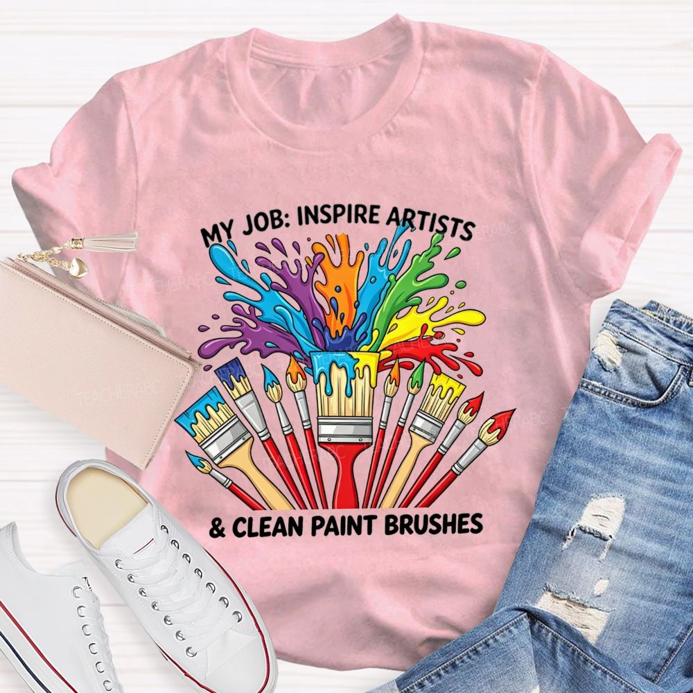 My Job Inspire Artists And Clean Paint Brushes Teacher T-shirt