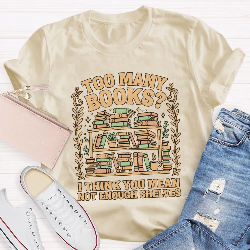 Too Many Books I Think You Mean Not Enough Shelves T-shirt