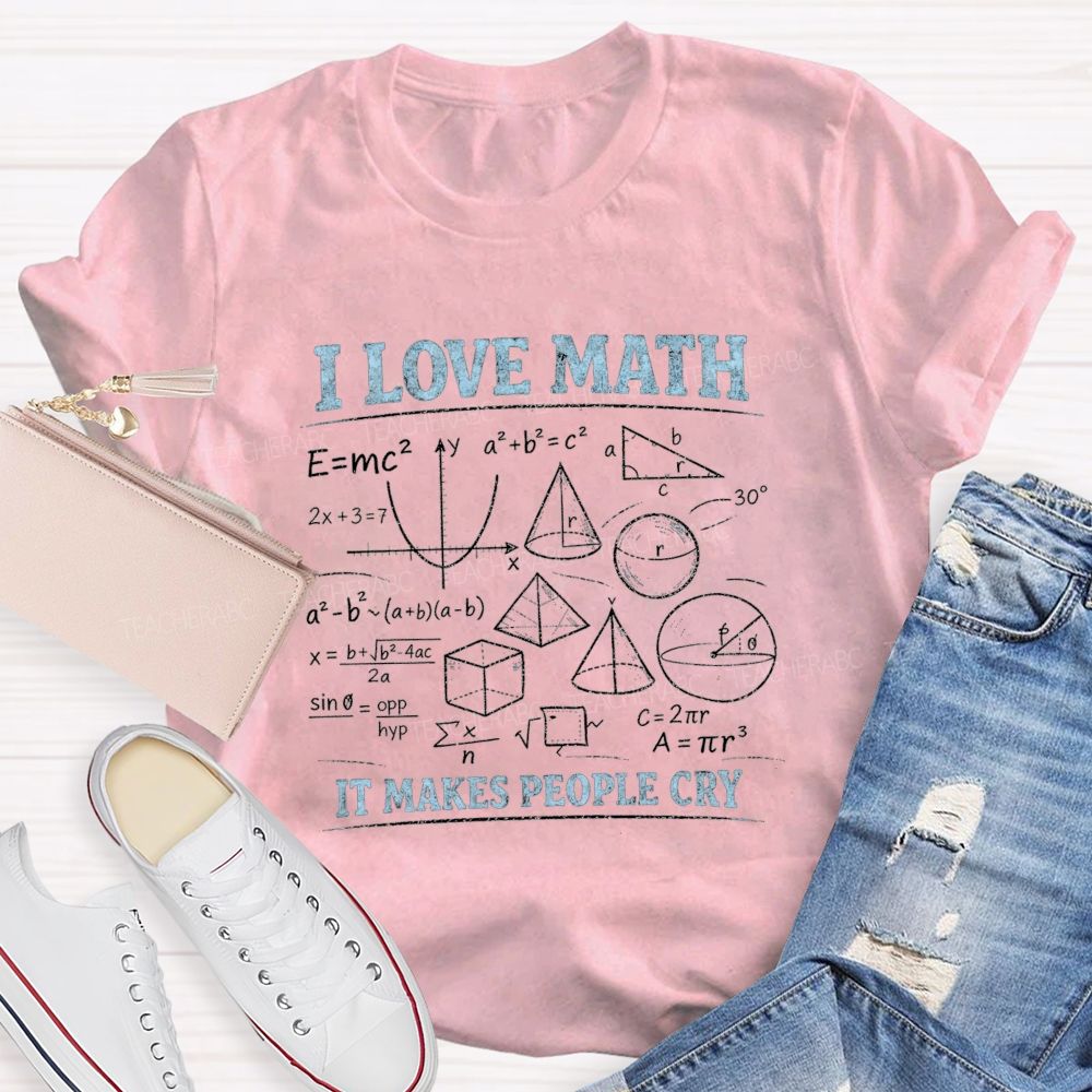 I Love Math It Makes People Cry Teacher T-shirt