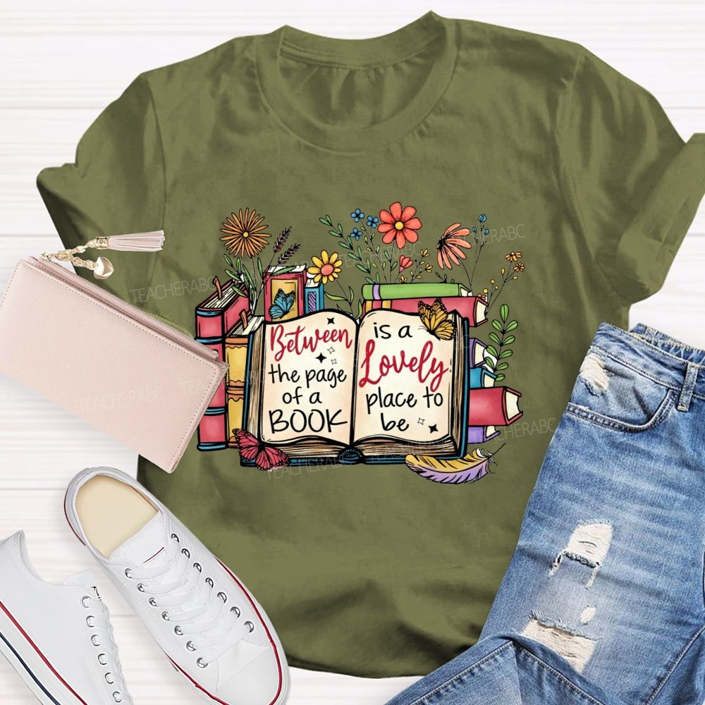 Between The Page Of A Book Is A Lovely Place To Be Teacher T-shirt