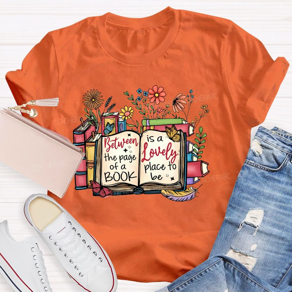 Between The Page Of A Book Is A Lovely Place To Be Teacher T-shirt
