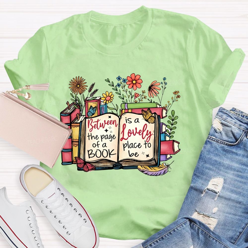 Between The Page Of A Book Is A Lovely Place To Be Teacher T-shirt