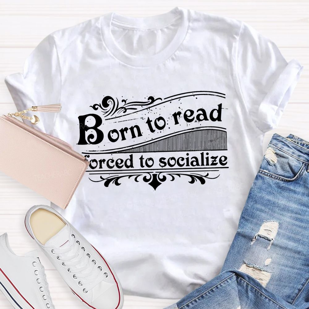 Born To Read Forced To Socialize Teacher T-shirt
