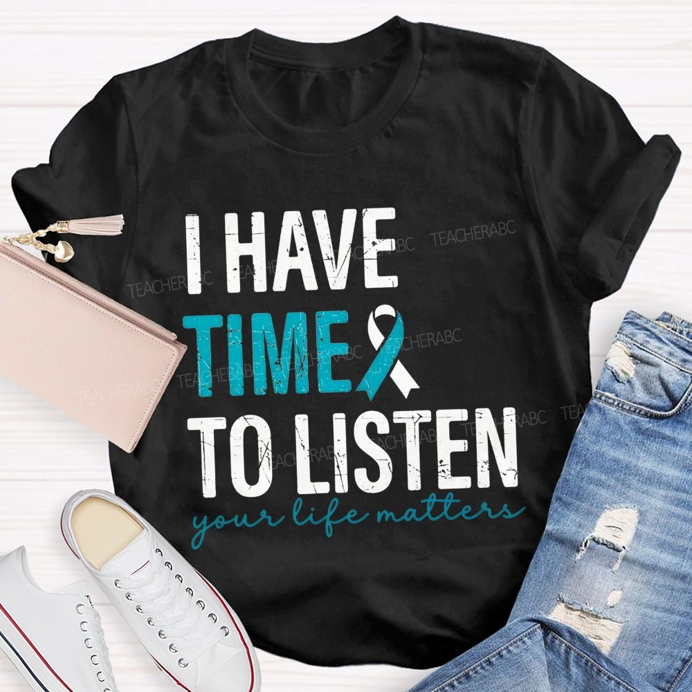 I Have Time To Listen Your Life Matters Teacher T-shirt
