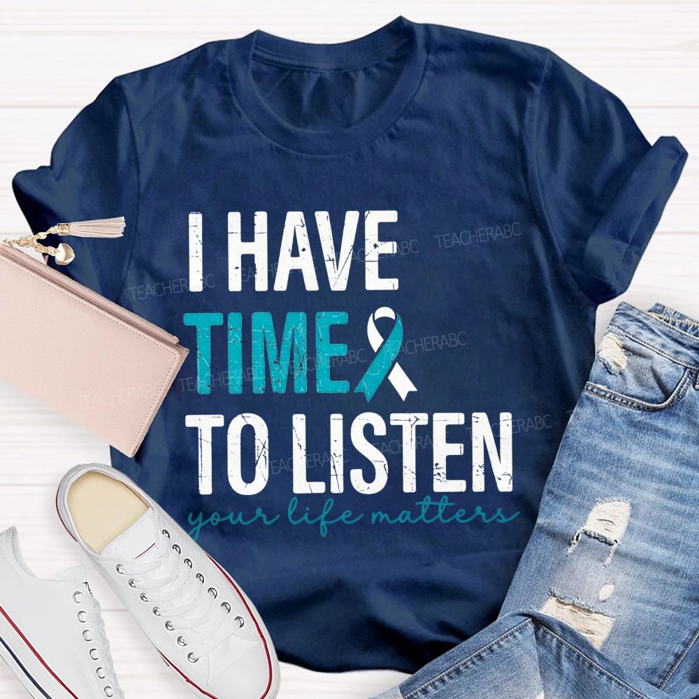 I Have Time To Listen Your Life Matters Teacher T-shirt