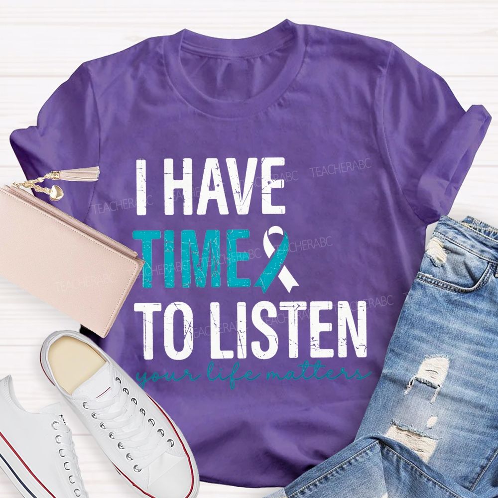 I Have Time To Listen Your Life Matters Teacher T-shirt