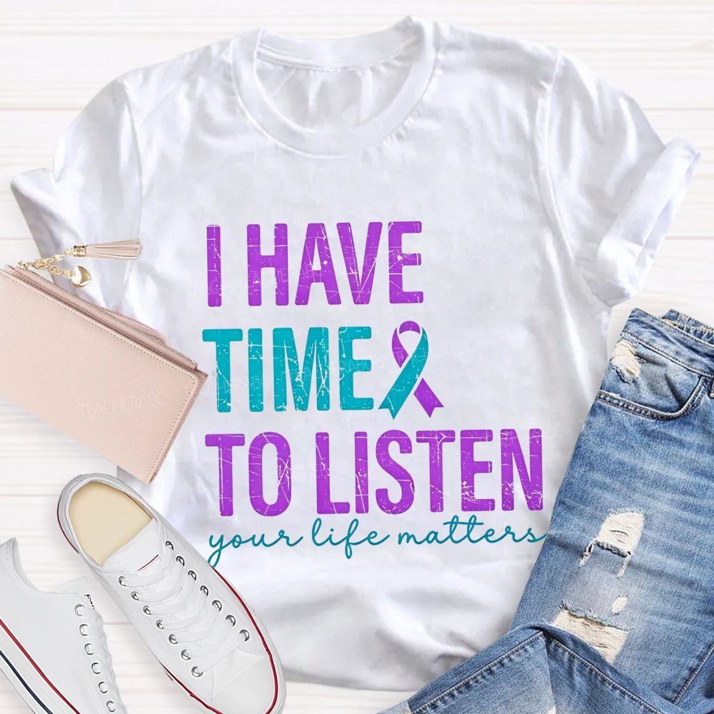 I Have Time To Listen Your Life Matters Teacher T-shirt
