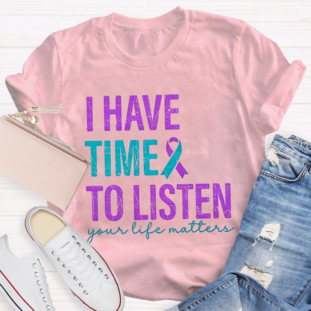 I Have Time To Listen Your Life Matters Teacher T-shirt