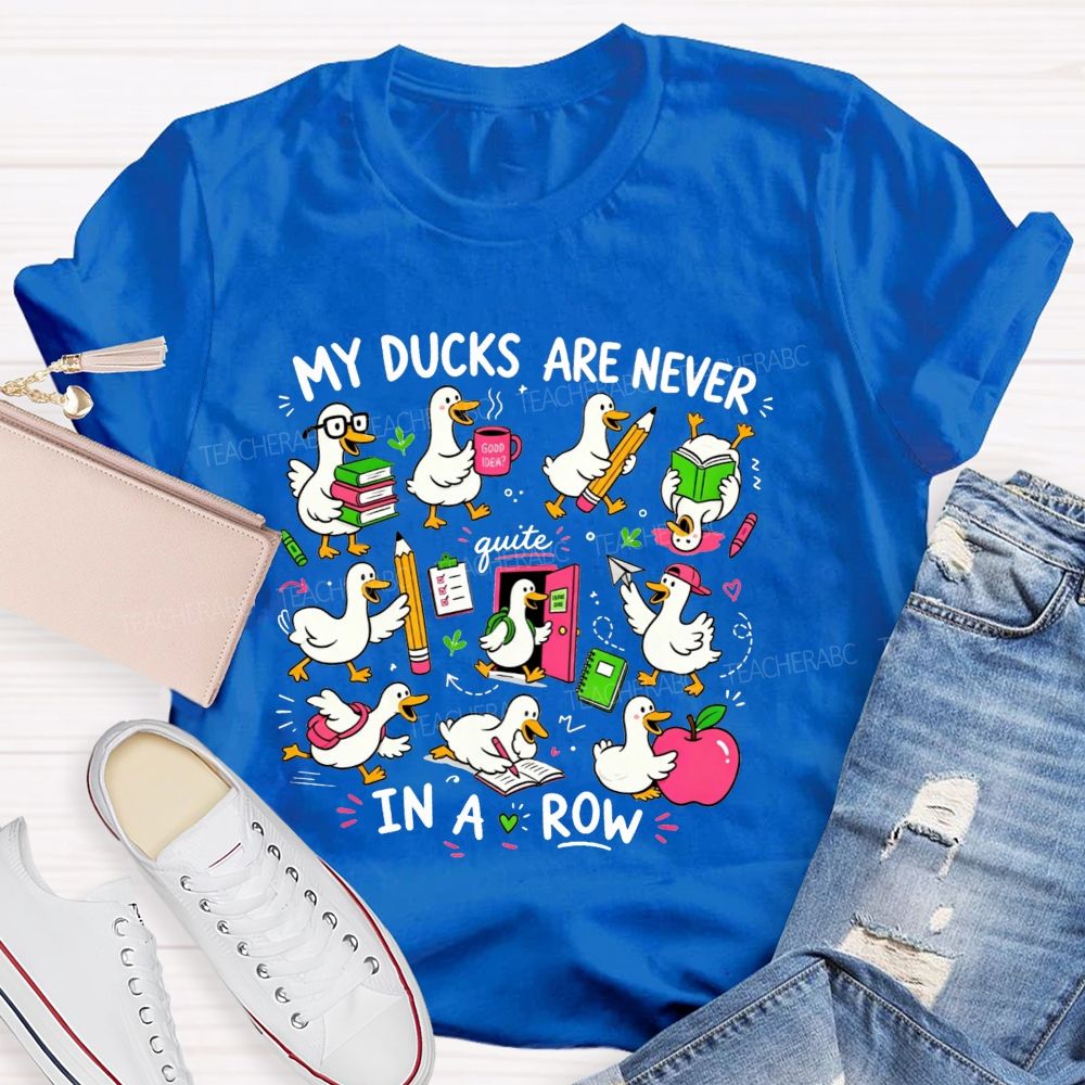 My Ducks Are Never Quite In A Row Get Your Ducks In A Row Teacher T-shirt