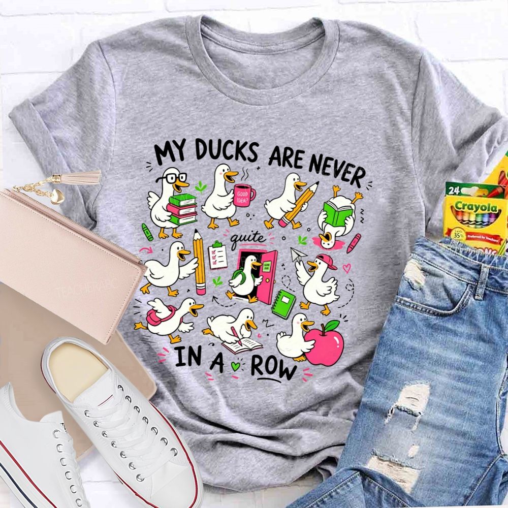 My Ducks Are Never Quite In A Row Get Your Ducks In A Row Teacher T-shirt