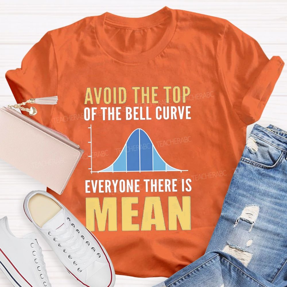 Avoid The Top Of The Bell Curve Everyone There Is Mean T-shirt