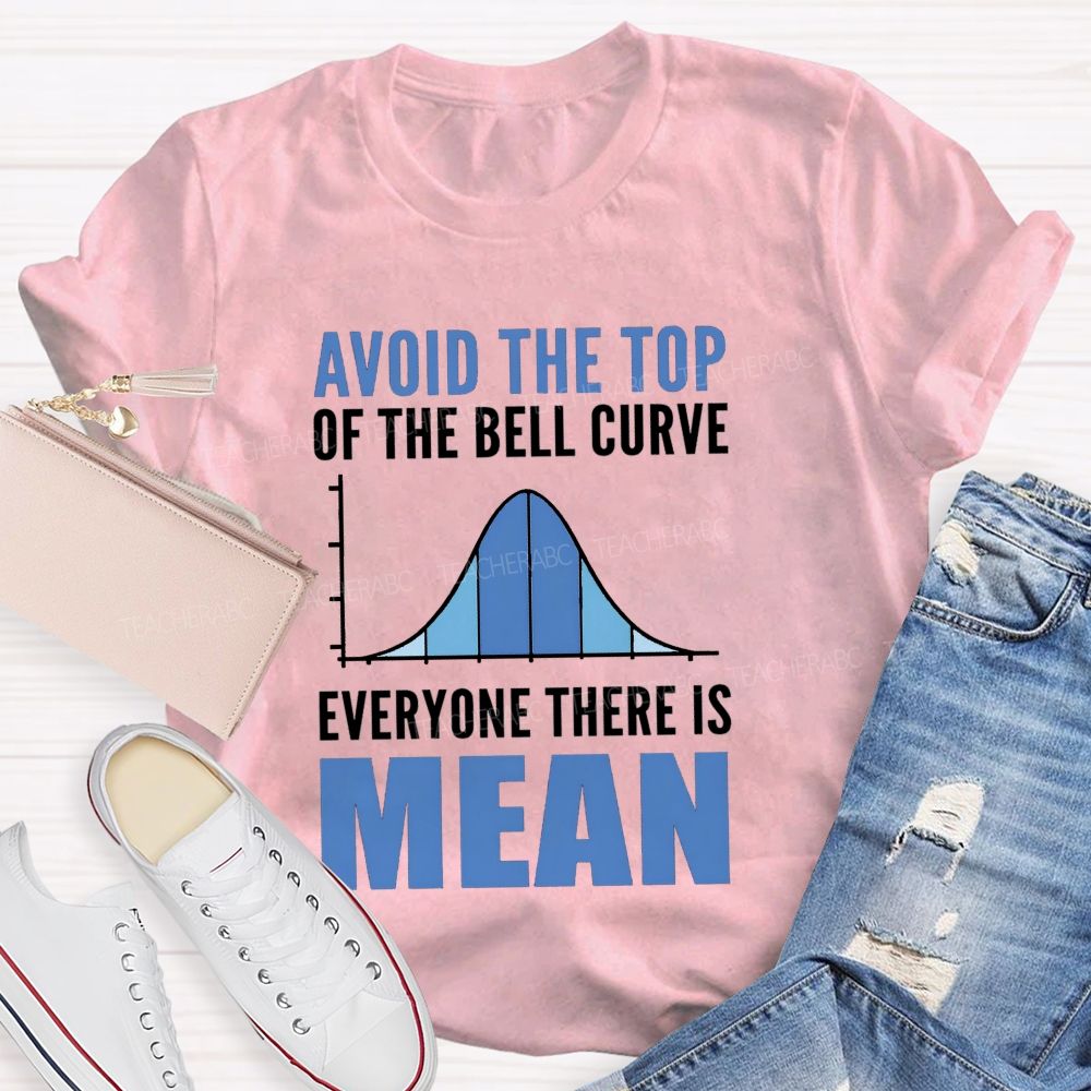 Avoid The Top Of The Bell Curve Everyone There Is Mean T-shirt