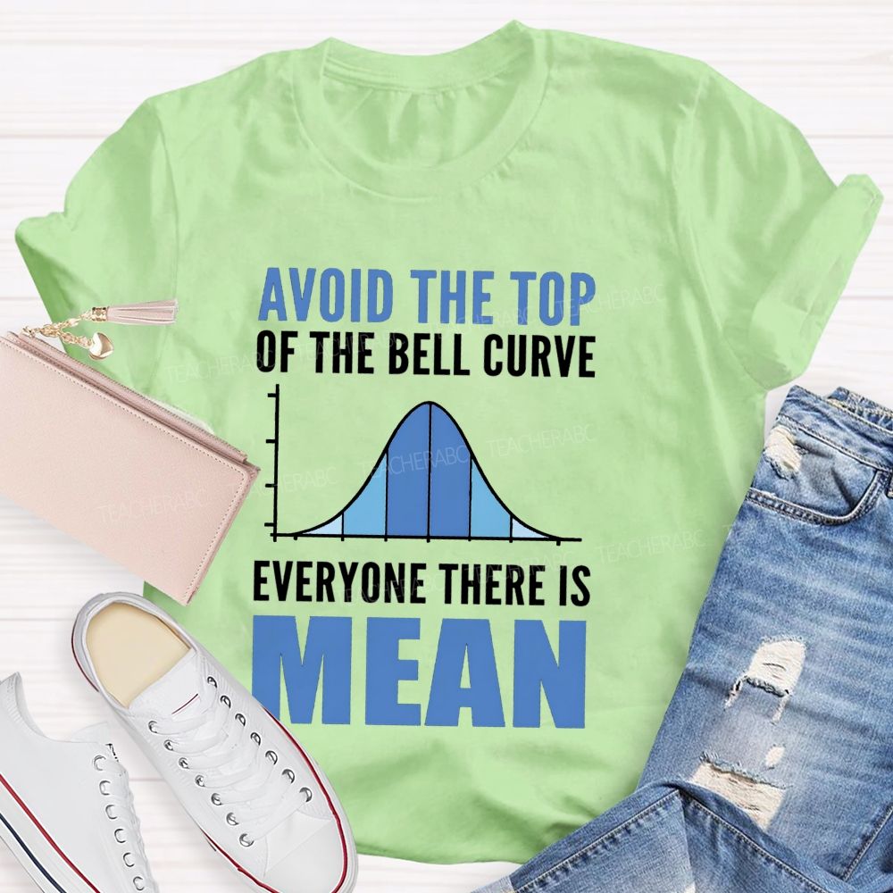 Avoid The Top Of The Bell Curve Everyone There Is Mean T-shirt