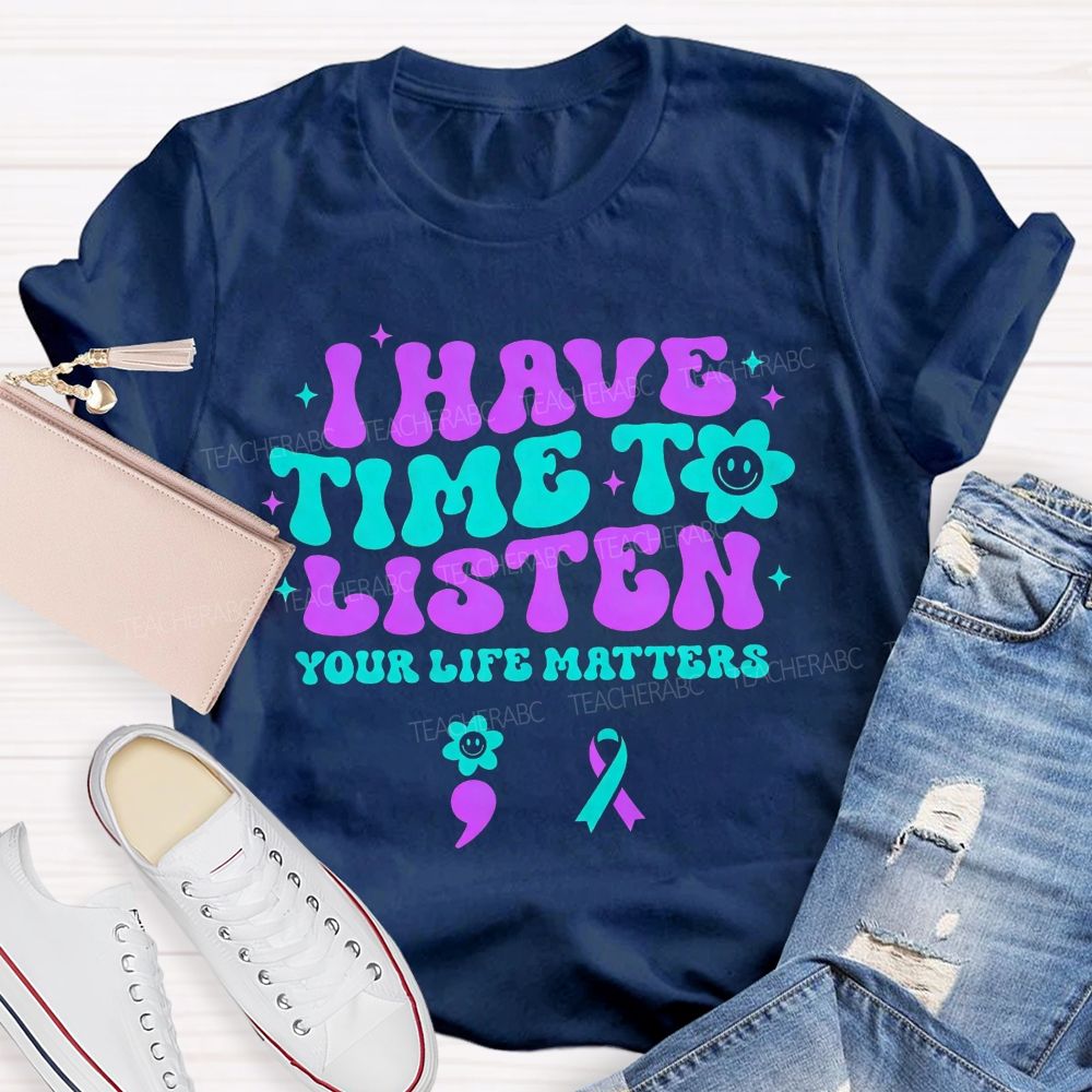 I Have Time To Listen Your Life Matters Teacher T-shirt