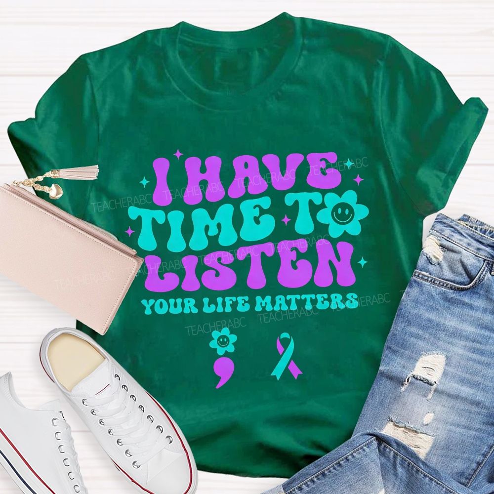 I Have Time To Listen Your Life Matters Teacher T-shirt