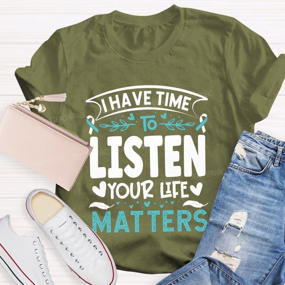 I Have Time To Listen Your Life Matters Teacher T-shirt