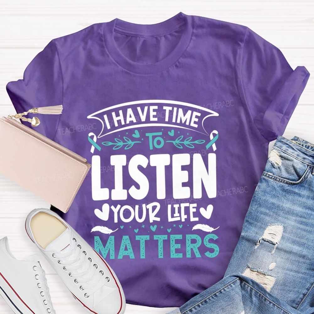 I Have Time To Listen Your Life Matters Teacher T-shirt