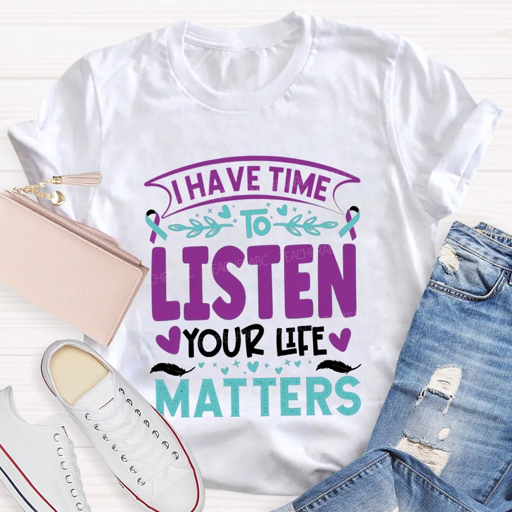 I Have Time To Listen Your Life Matters Teacher T-shirt