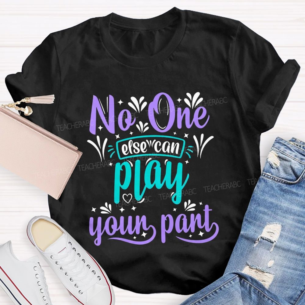 No One Else Can Play Your Part Teacher T-shirt