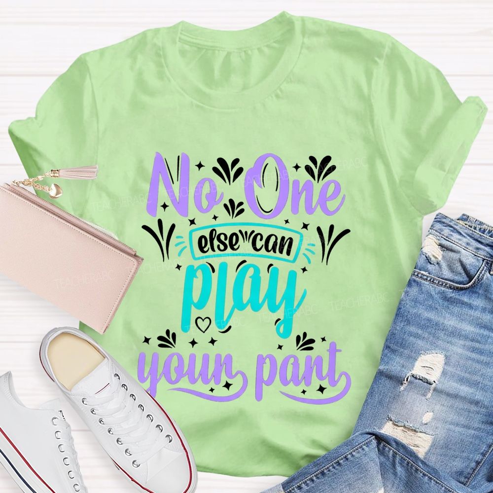 No One Else Can Play Your Part Teacher T-shirt
