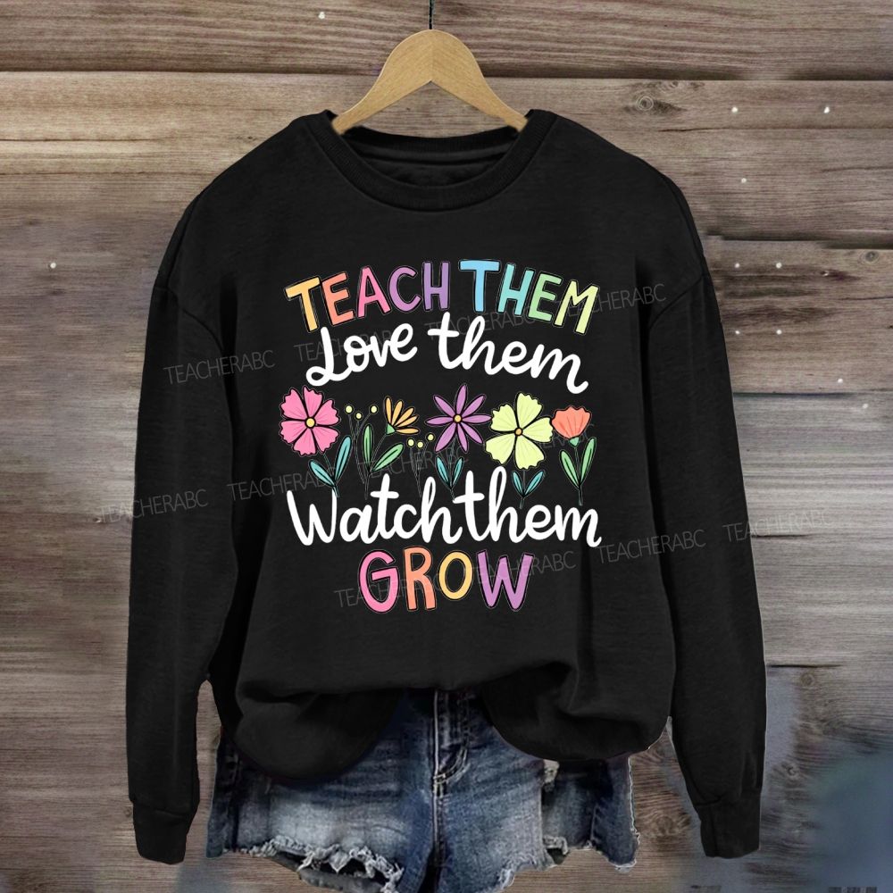 Teach Them Love Them Watch Them Grow Floral Sweatshirt