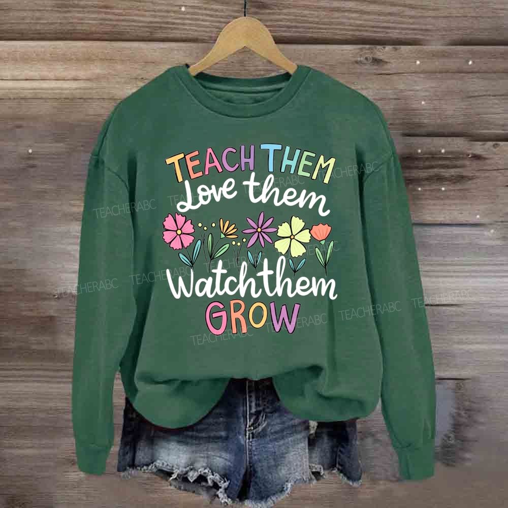 Teach Them Love Them Watch Them Grow Floral Sweatshirt