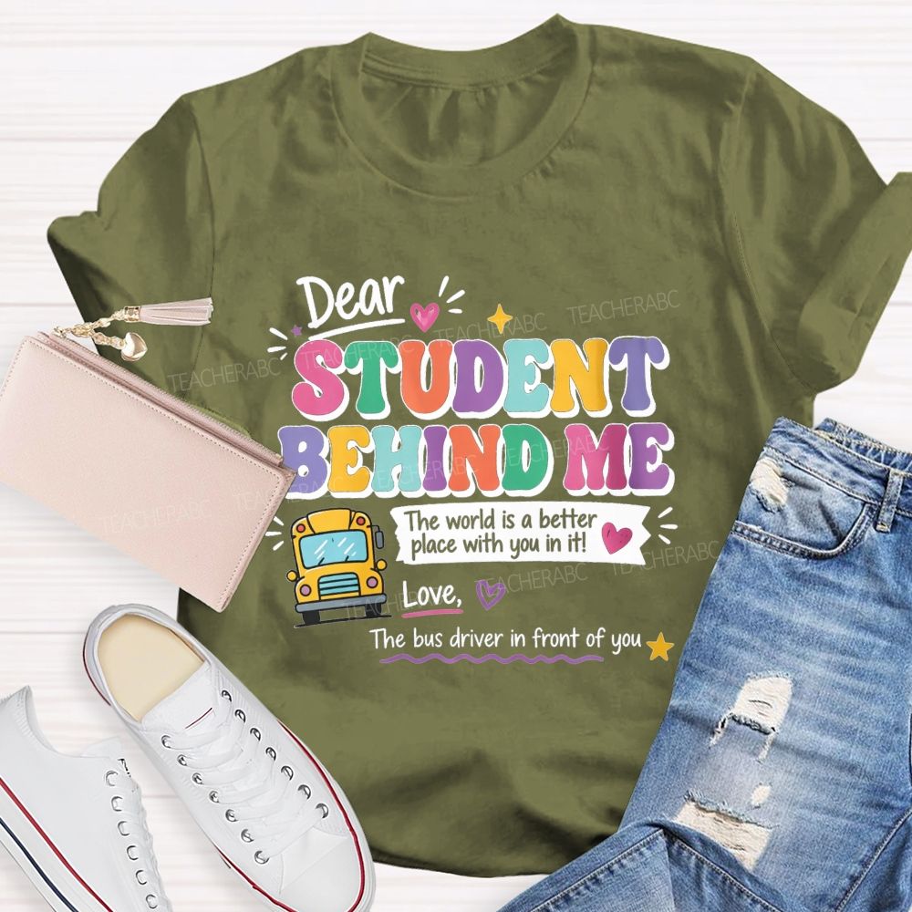 Dear Student Behind Me The World Is A Better Place With You In It Love The Bus Driver In Front Of You T-shirt