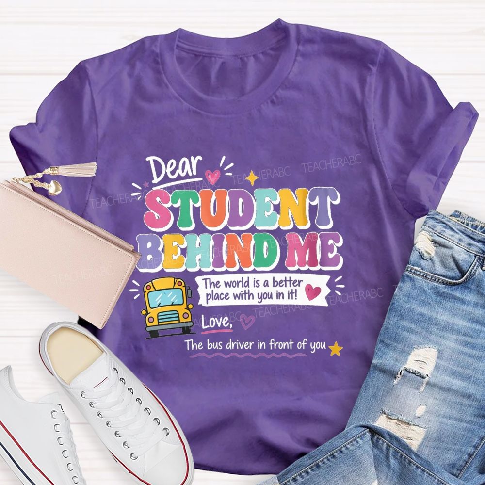 Dear Student Behind Me The World Is A Better Place With You In It Love The Bus Driver In Front Of You T-shirt