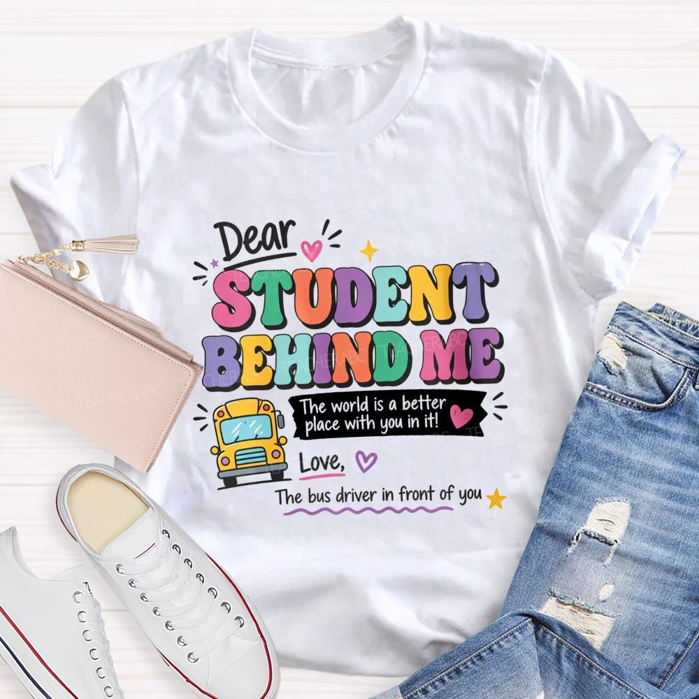Dear Student Behind Me The World Is A Better Place With You In It Love The Bus Driver In Front Of You T-shirt