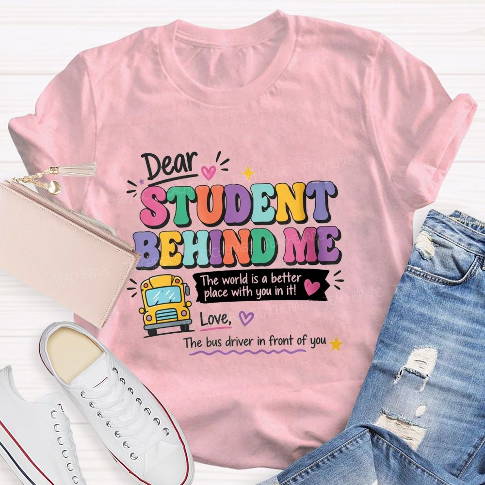 Dear Student Behind Me The World Is A Better Place With You In It Love The Bus Driver In Front Of You T-shirt