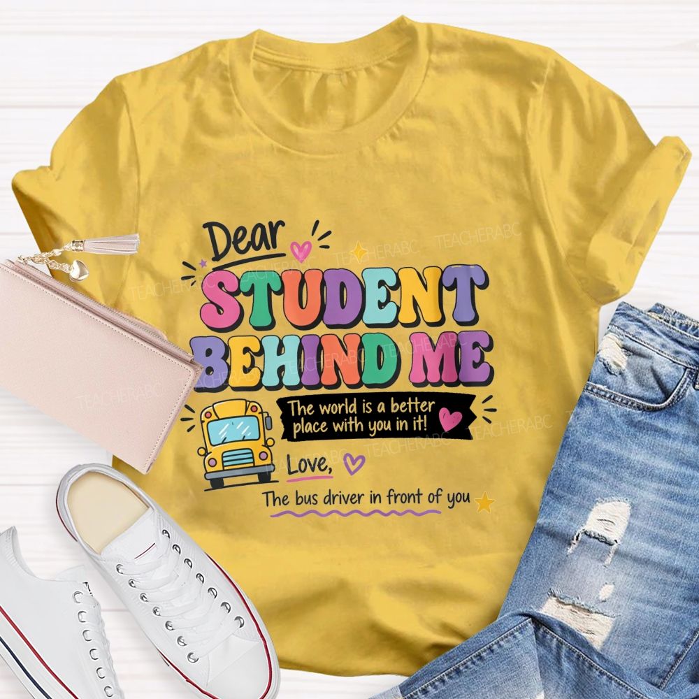 Dear Student Behind Me The World Is A Better Place With You In It Love The Bus Driver In Front Of You T-shirt