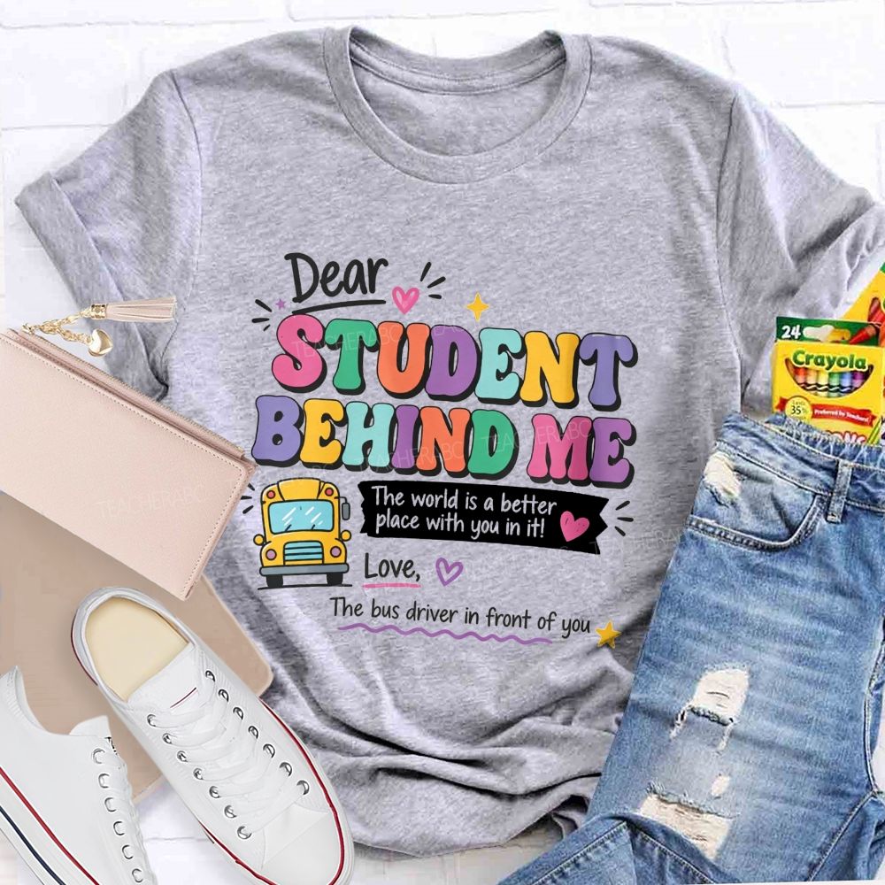 Dear Student Behind Me The World Is A Better Place With You In It Love The Bus Driver In Front Of You T-shirt
