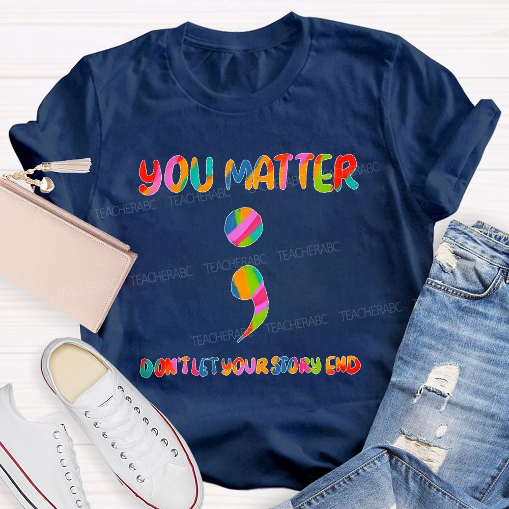 You Matter Don'T Let Your Story End Teacher T-shirt