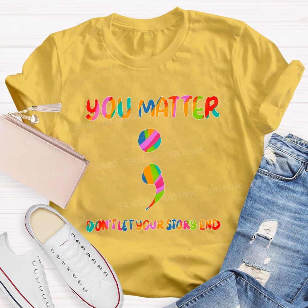 You Matter Don'T Let Your Story End Teacher T-shirt