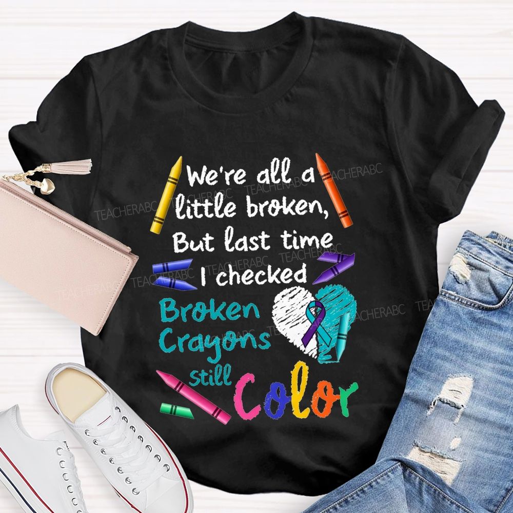 Broken Crayons Still Color Shirt We'Re All A Little Broken Teacher T-shirt