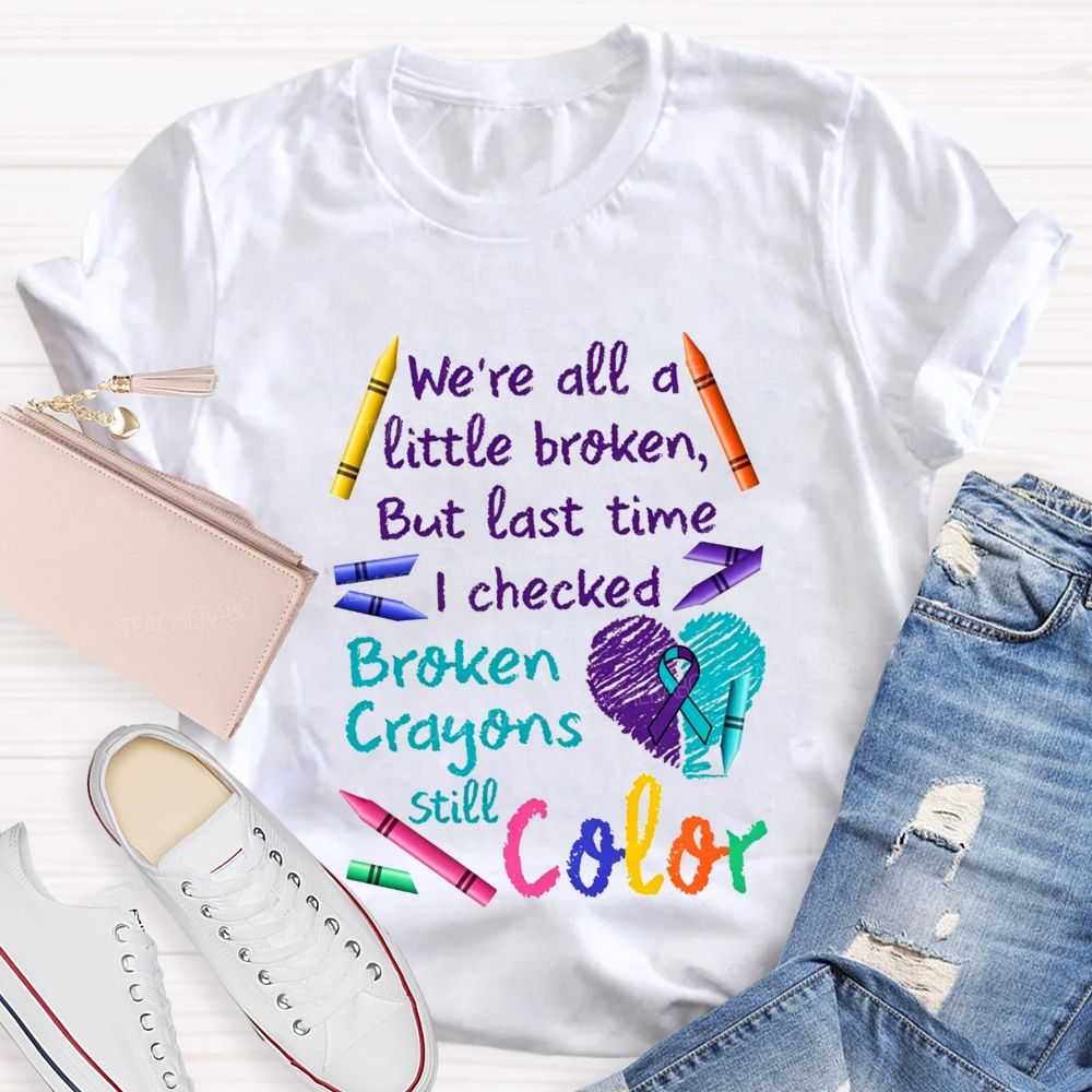 Broken Crayons Still Color Shirt We'Re All A Little Broken Teacher T-shirt