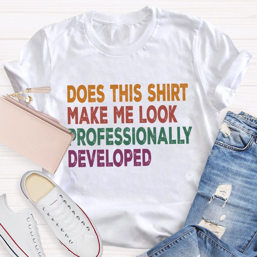 Does This Shirt Make Me Look Professionally Developed Teacher T-shirt
