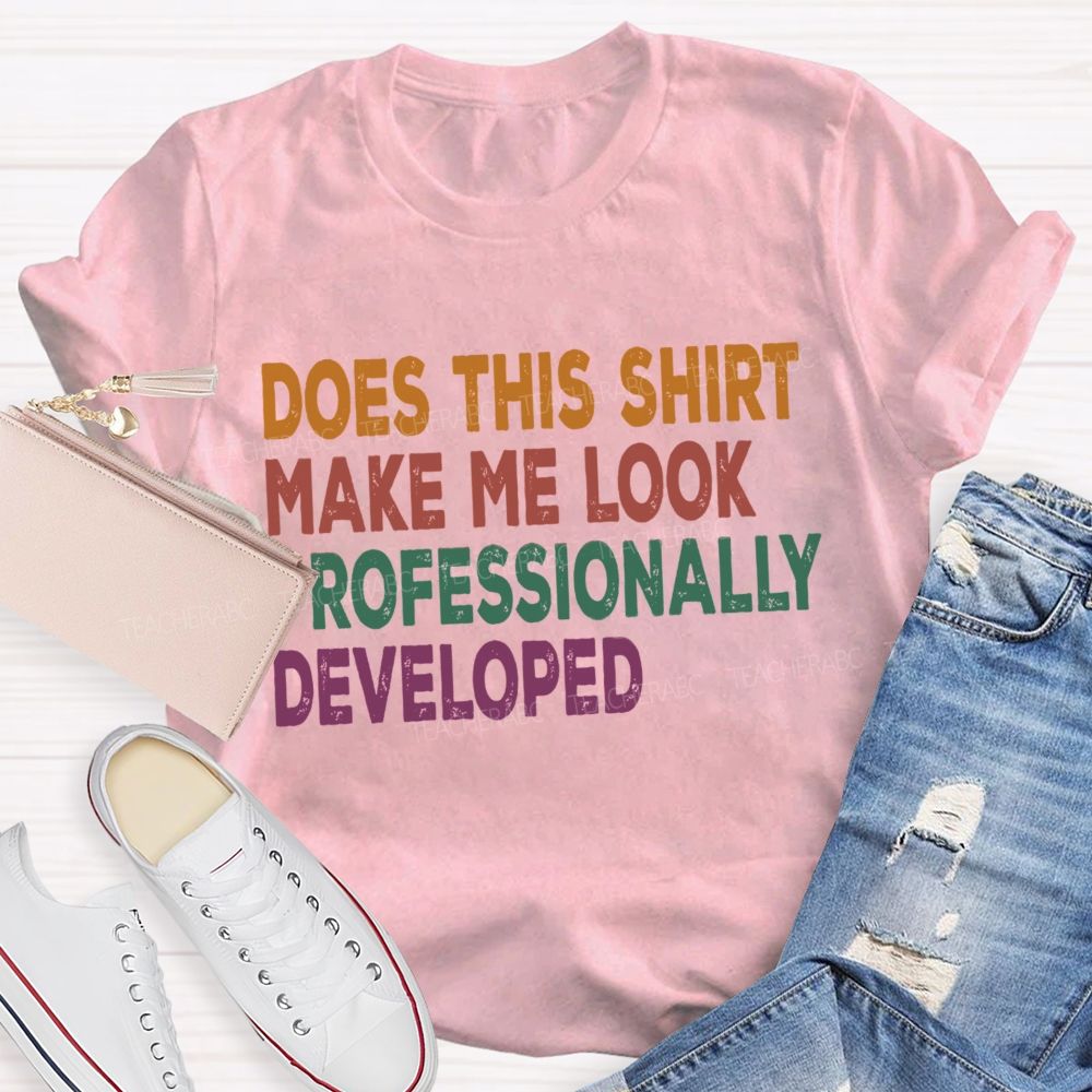 Does This Shirt Make Me Look Professionally Developed Teacher T-shirt