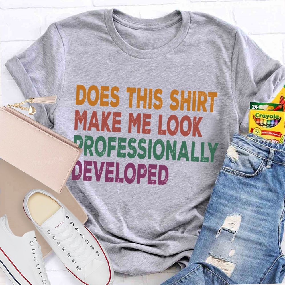 Does This Shirt Make Me Look Professionally Developed Teacher T-shirt