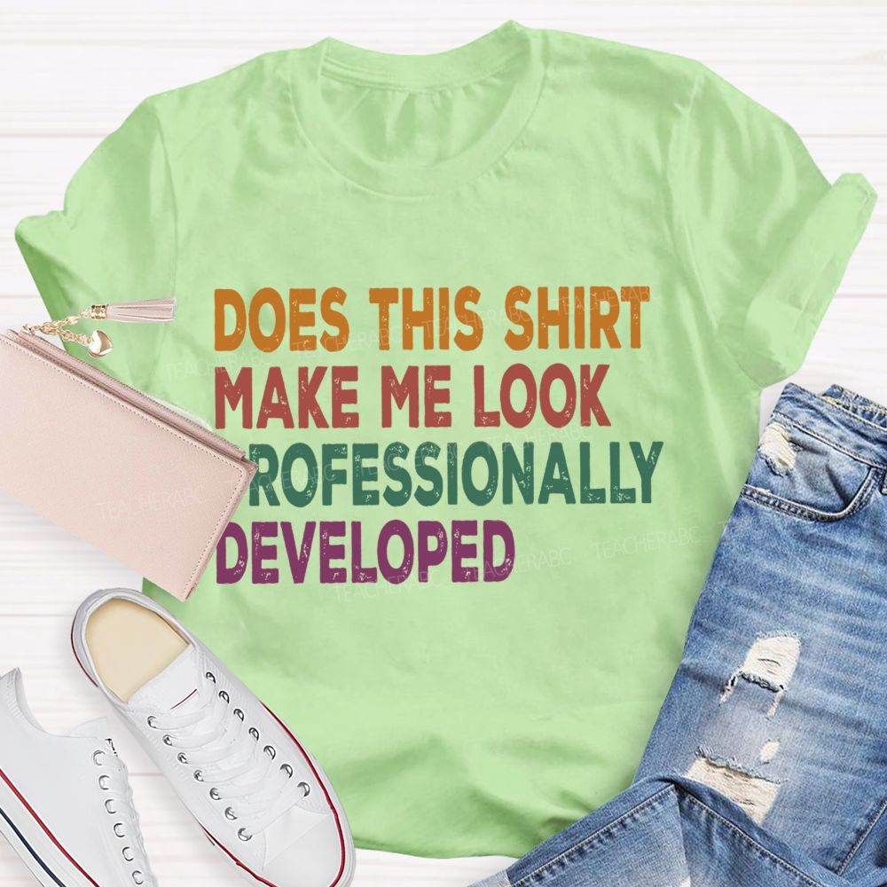 Does This Shirt Make Me Look Professionally Developed Teacher T-shirt