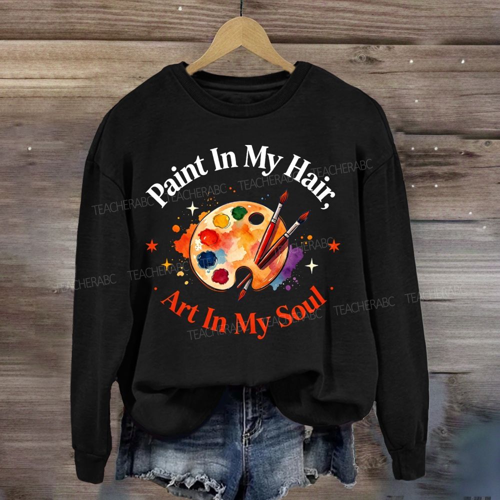 Paint in My Hair Art In My Soul Sweatshirt