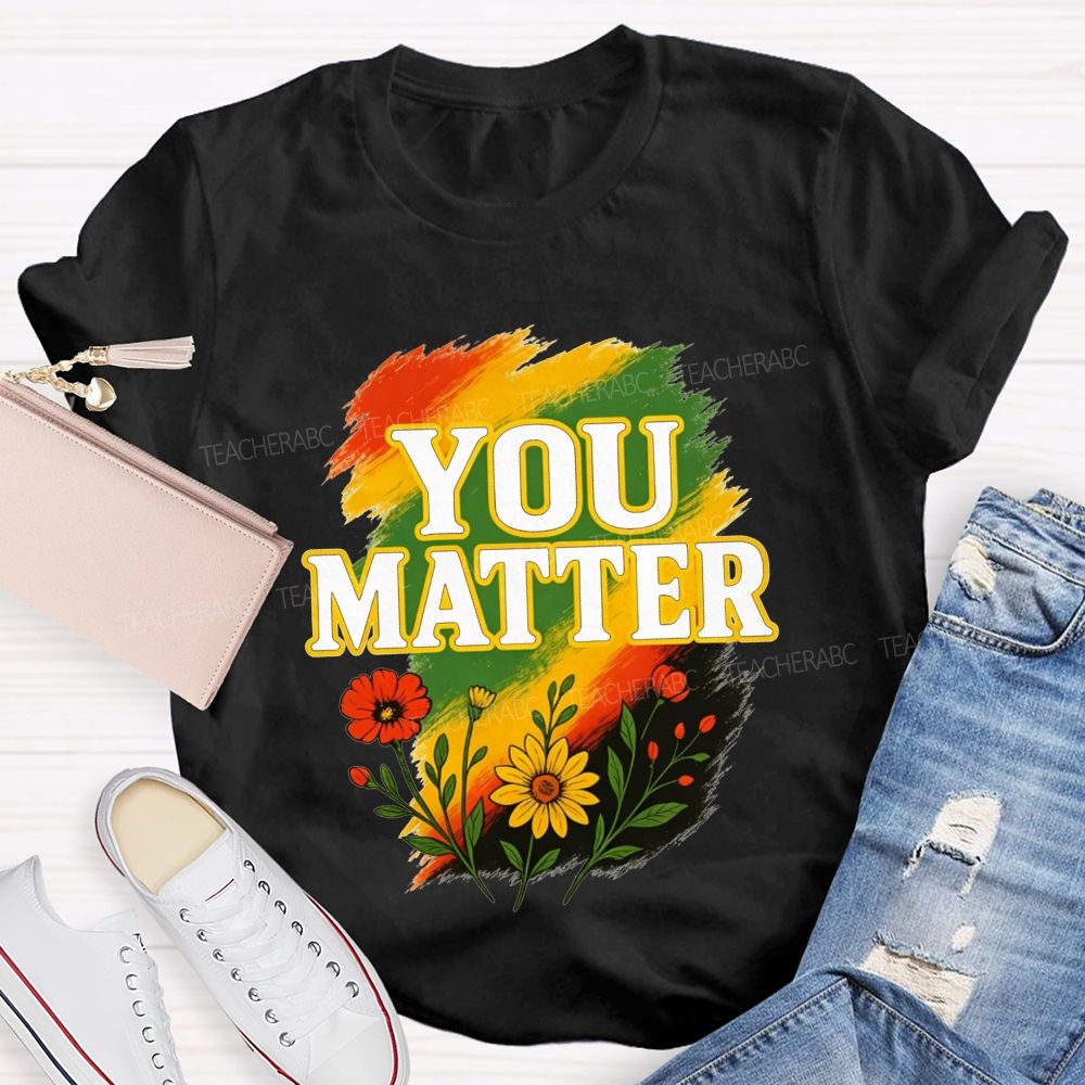 You Matter Vibrant Colors To Celebrate Self‑Worth Teacher T-shirt