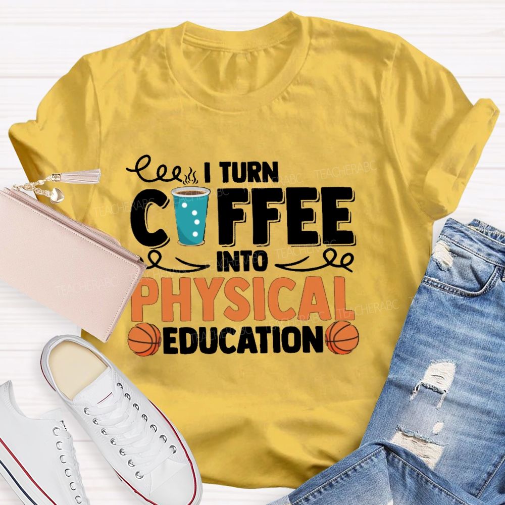 I Turn Coffee Into Physical Education Teacher T-Shirt