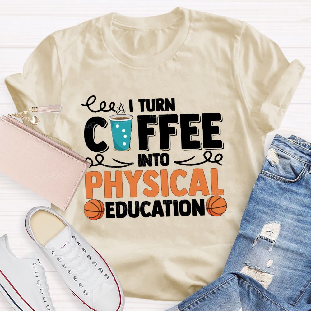 I Turn Coffee Into Physical Education Teacher T-Shirt