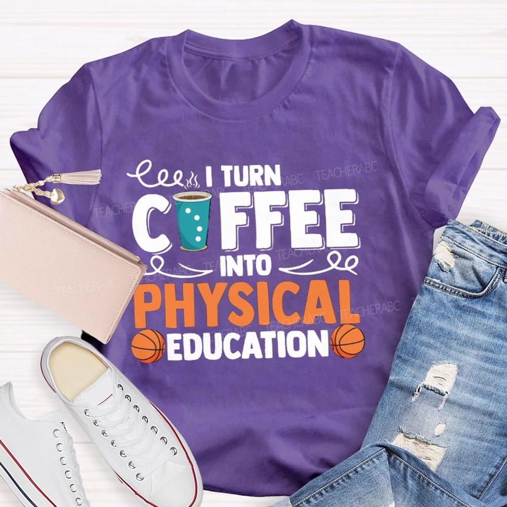 I Turn Coffee Into Physical Education Teacher T-Shirt