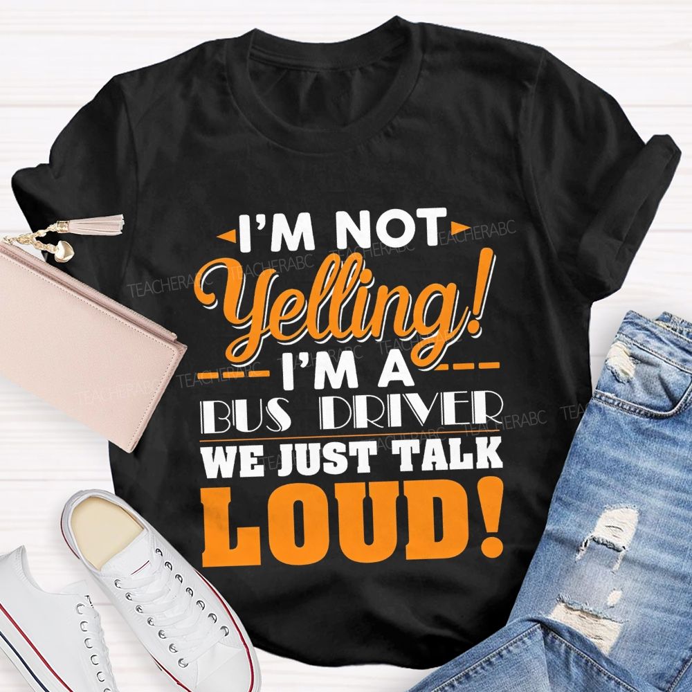 I'M Not Yelling I'M A Bus Driver We Just Talk Loud T-shirt