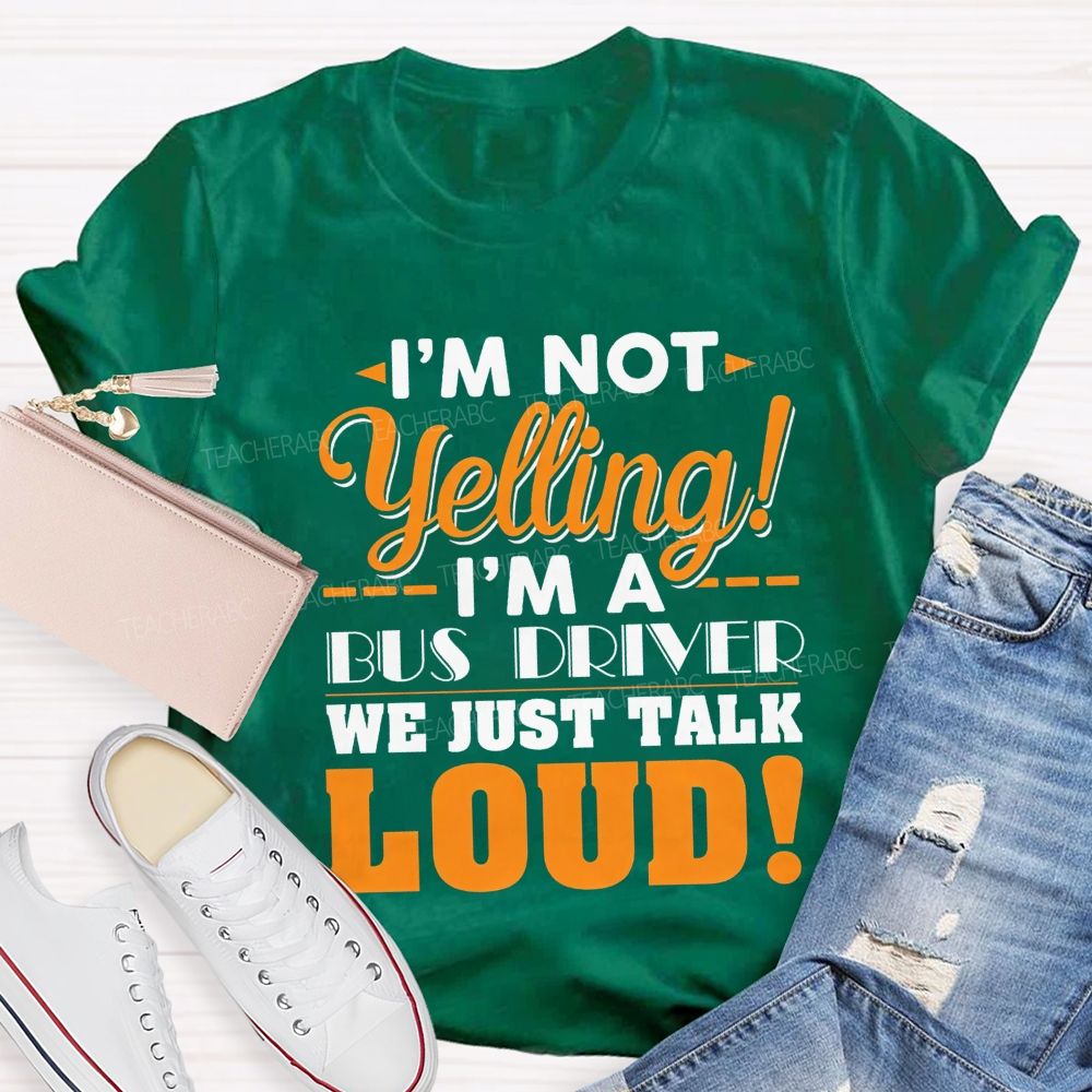 I'M Not Yelling I'M A Bus Driver We Just Talk Loud T-shirt