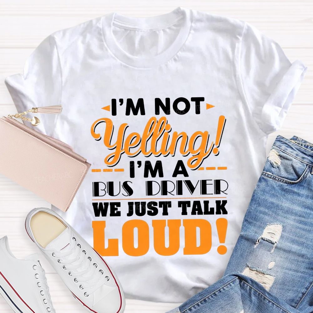 I'M Not Yelling I'M A Bus Driver We Just Talk Loud T-shirt